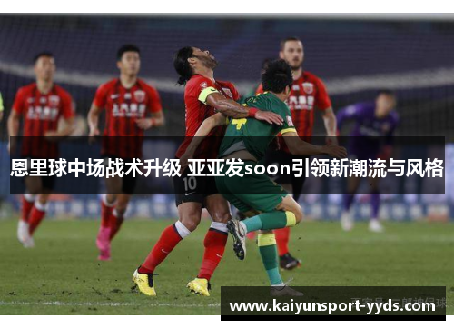 恩里球中场战术升级 亚亚发soon引领新潮流与风格
