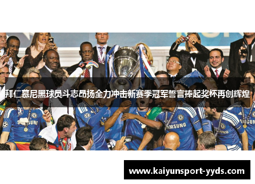 拜仁慕尼黑球员斗志昂扬全力冲击新赛季冠军誓言捧起奖杯再创辉煌