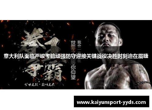 意大利队面临严峻考验顽强防守迎接关键战役决胜时刻迫在眉睫