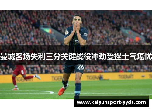 曼城客场失利三分关键战役冲劲受挫士气堪忧