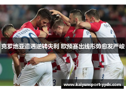 克罗地亚遭遇逆转失利 欧预赛出线形势愈发严峻
