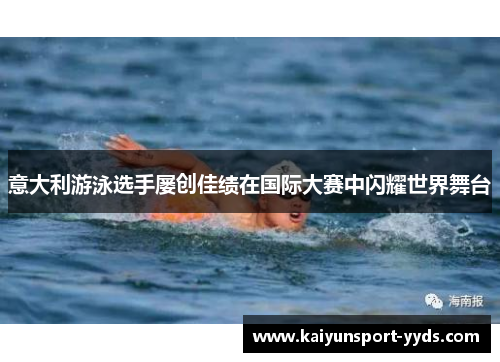 意大利游泳选手屡创佳绩在国际大赛中闪耀世界舞台