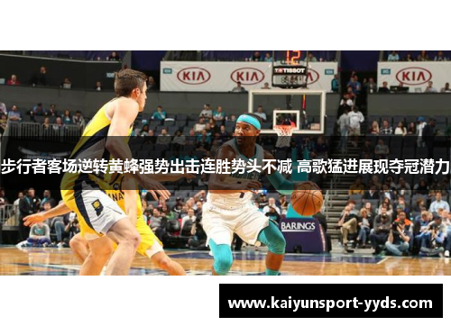 步行者客场逆转黄蜂强势出击连胜势头不减 高歌猛进展现夺冠潜力