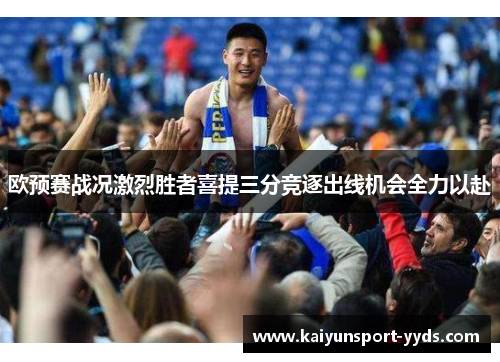 欧预赛战况激烈胜者喜提三分竞逐出线机会全力以赴