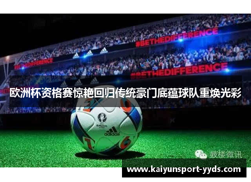 欧洲杯资格赛惊艳回归传统豪门底蕴球队重焕光彩