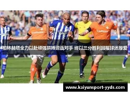 柏林赫塔全力以赴顽强拼搏迎战对手 终以三分胜利回报球迷厚爱