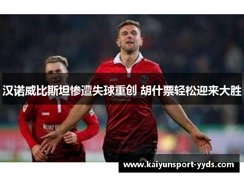 汉诺威比斯坦惨遭失球重创 胡什票轻松迎来大胜