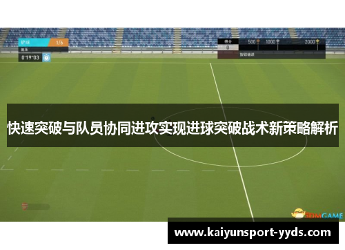 快速突破与队员协同进攻实现进球突破战术新策略解析