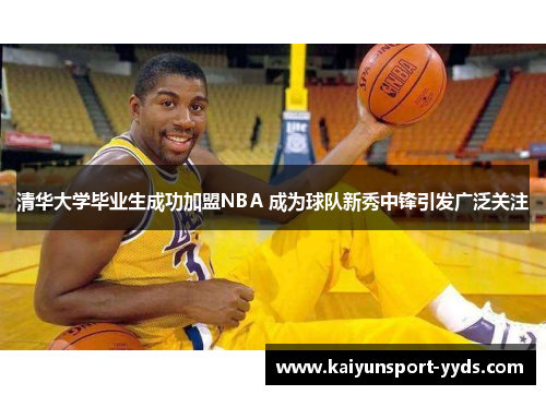 清华大学毕业生成功加盟NBA 成为球队新秀中锋引发广泛关注