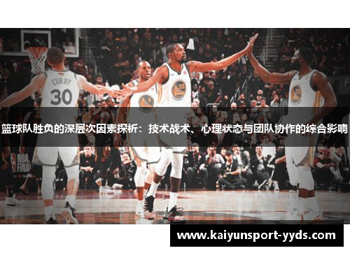 篮球队胜负的深层次因素探析：技术战术、心理状态与团队协作的综合影响