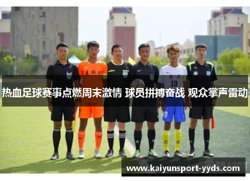 热血足球赛事点燃周末激情 球员拼搏奋战 观众掌声雷动