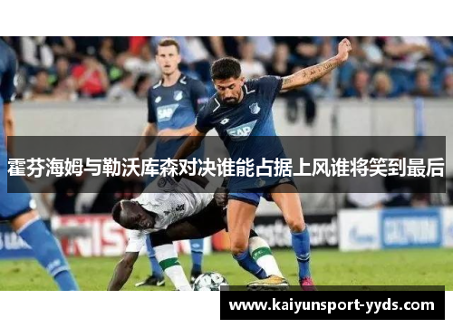 霍芬海姆与勒沃库森对决谁能占据上风谁将笑到最后