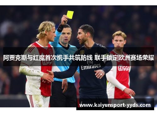 阿贾克斯与红魔首次携手共筑防线 联手锁定欧洲赛场荣耀