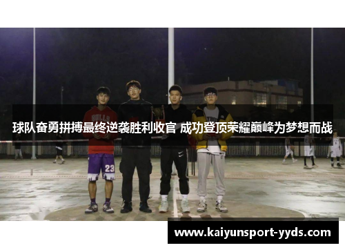 球队奋勇拼搏最终逆袭胜利收官 成功登顶荣耀巅峰为梦想而战
