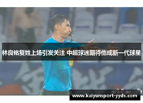 林良铭复姓上场引发关注 中超球迷期待他成新一代球星
