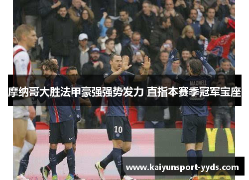 摩纳哥大胜法甲豪强强势发力 直指本赛季冠军宝座