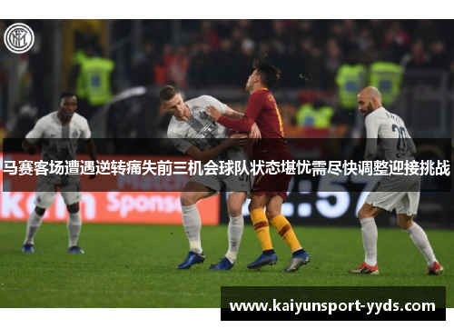 马赛客场遭遇逆转痛失前三机会球队状态堪忧需尽快调整迎接挑战