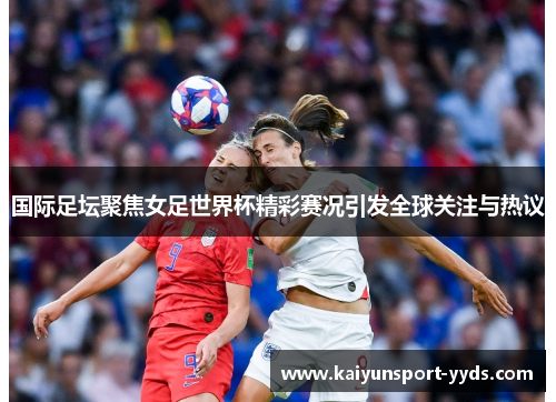 国际足坛聚焦女足世界杯精彩赛况引发全球关注与热议