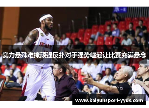 实力悬殊难掩顽强反扑对手强势崛起让比赛充满悬念