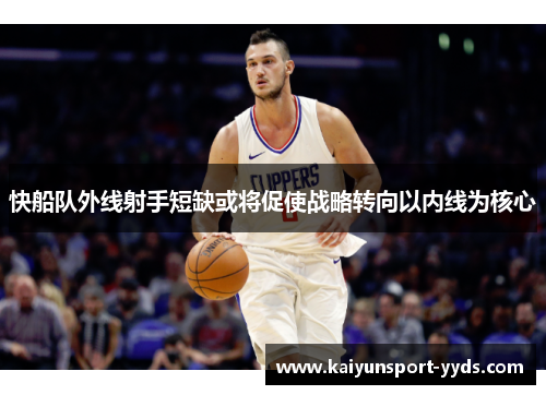 快船队外线射手短缺或将促使战略转向以内线为核心